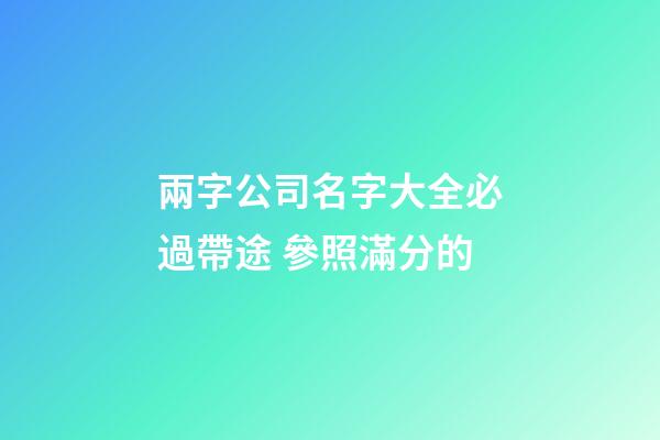 兩字公司名字大全必過帶途 參照滿分的-第1張-公司起名-玄機派